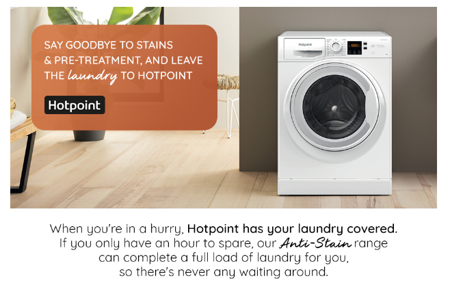 When you're in a hurry, Hotpoint has your laundry covered. If you only have an hour to spare, our anti-stain range can complete a full load of laundry for you, so there is never any waiting around.